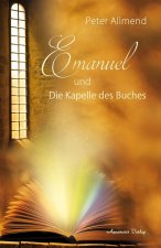 Emanuel und die Kapelle des Buches. Gibt es ein Leben nach dem Tod? Wie finden wir Lebensfreude? Mit Spiritualität, Mystik und christlichen Werten Ant