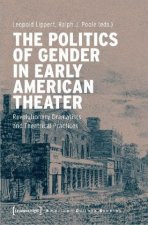 Politics of Gender in Early American Theater - Revolutionary Dramatists and Theatrical Practices
