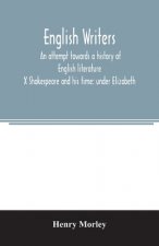 English writers; an attempt towards a history of English literature; X Shakespeare and his time