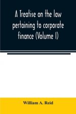 treatise on the law pertaining to corporate finance including the financial operations and arrangements of public and private corporations as determin