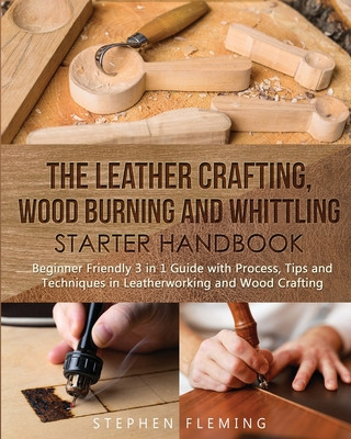 Leather Crafting, Wood Burning and Whittling Starter Handbook