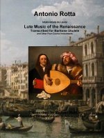 Antonio Rotta Intabolatura de Lauto Lute Music of the Renaissance Transcribed for Baritone Ukulele and Other Four-Course Instruments