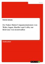 Do Nukes Matter? Argumentationen von Waltz, Sagan, Mueller und Colby zur Relevanz von Atomwaffen