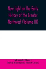 New light on the early history of the greater Northwest. The manuscript journals of Alexander Henry Fur Trader of the Northwest Company and of David T