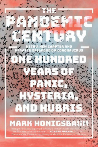 Pandemic Century - One Hundred Years of Panic, Hysteria, and Hubris With a New Chapter and Updated Epilogue on Coronavirus