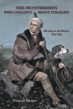 The Frontiersmen Who Couldn't Shoot Straight: The Army vs. the Pioneers 1815-1845