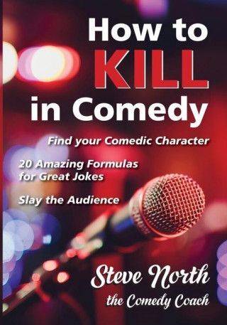How to Kill in Comedy: Find your Comedic Character, 20 Amazing Formulas for Great Jokes, Slay the Audience