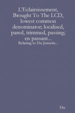 L'Eclairsissement, Brought To The LCD, lowest common denominator; localised, pared, trimmed, passing; en passant...: Relating to Du Jenseits...
