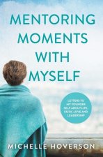 Mentoring Moments with Myself: Letters to My Younger Self about Life, Faith, Love and Leadership