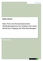 Fake News im Deutschunterricht. Medienkompetenz bei Schülern für einen kritischen Umgang mit Falschmeldungen