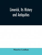 Limerick, its history and antiquities; ecclesiastical, civil, and military, from the earliest ages, with copious historical, archaeological, topograph
