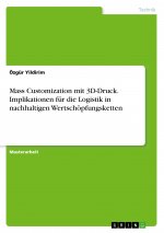 Mass Customization mit 3D-Druck. Implikationen für die Logistik in nachhaltigen Wertschöpfungsketten
