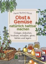 Obst & Gemüse natürlich haltbar machen - Einlegen, einkochen, trocknen, entsaften, Milchsäuregärung, Kühlen, Lagern - Vorräte zur Selbstversorgung ein