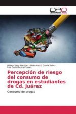 Percepcion de riesgo del consumo de drogas en estudiantes de Cd. Juarez