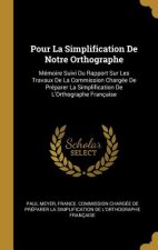 Pour La Simplification de Notre Orthographe: Mémoire Suivi Du Rapport Sur Les Travaux de la Commission Chargée de Préparer La Simplification de l'Orth