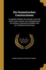 Die Geometrischen Constructionen: Ausgeführt Mittelst Der Geraden Linie Und Eines Festen Kreises, ALS Lehrgegenstand Auf Höheren Unterrichts-Anstalten