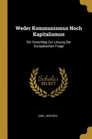 Weder Kommunismus Noch Kapitalismus: Ein Vorschlag Zur Lösung Der Europäischen Frage