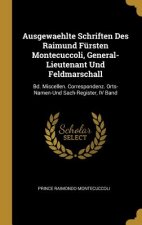 Ausgewaehlte Schriften Des Raimund Fürsten Montecuccoli, General-Lieutenant Und Feldmarschall: Bd. Miscellen. Correspondenz. Orts-Namen-Und Sach-Regis