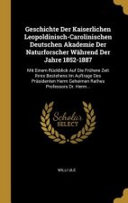 Geschichte Der Kaiserlichen Leopoldinisch-Carolinischen Deutschen Akademie Der Naturforscher Während Der Jahre 1852-1887: Mit Einem Rückblick Auf Die