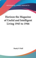 Horizon the Magazine of Useful and Intelligent Living 1945 to 1946