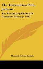 The Alexandrian Philo Judaeus: The Platonizing Hebraist's Complete Message 1909