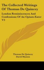 The Collected Writings Of Thomas De Quincey: London Reminiscences And Confessions Of An Opium-Eater V3