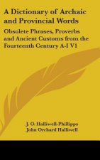 A Dictionary of Archaic and Provincial Words: Obsolete Phrases, Proverbs and Ancient Customs from the Fourteenth Century A-I V1