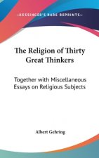 The Religion of Thirty Great Thinkers: Together with Miscellaneous Essays on Religious Subjects