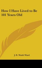 How I Have Lived to Be 101 Years Old