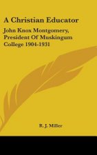 A Christian Educator: John Knox Montgomery, President of Muskingum College 1904-1931