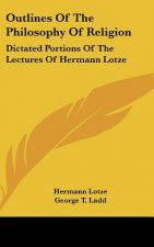 Outlines Of The Philosophy Of Religion: Dictated Portions Of The Lectures Of Hermann Lotze