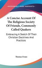 A Concise Account Of The Religious Society Of Friends, Commonly Called Quakers: Embracing A Sketch Of Their Christian Doctrines And Practices