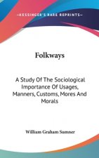 Folkways: A Study Of The Sociological Importance Of Usages, Manners, Customs, Mores And Morals