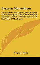 Eastern Monachism: An Account Of The Origin, Laws, Discipline, Sacred Writings, Mysterious Rites, Religious Ceremonies And Present Circum