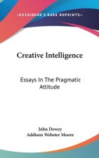 Creative Intelligence: Essays In The Pragmatic Attitude