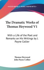 The Dramatic Works of Thomas Heywood V1: With a Life of the Poet and Remarks on His Writings by J. Payne Collier