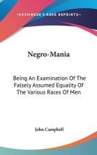 Negro-Mania: Being An Examination Of The Falsely Assumed Equality Of The Various Races Of Men