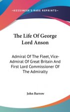 The Life Of George Lord Anson: Admiral Of The Fleet, Vice-Admiral Of Great Britain And First Lord Commissioner Of The Admiralty