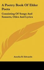 A Poetry Book Of Elder Poets: Consisting Of Songs And Sonnets, Odes And Lyrics