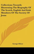 Collections Towards Illustrating The Biography Of The Scotch, English And Irish Members Of The Society Of Jesus