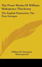 The Prose Works Of William Makepeace Thackeray: The English Humorists, The Four Georges