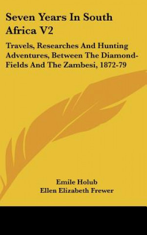 Seven Years In South Africa V2: Travels, Researches And Hunting Adventures, Between The Diamond-Fields And The Zambesi, 1872-79