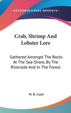 Crab, Shrimp And Lobster Lore: Gathered Amongst The Rocks At The Sea-Shore, By The Riverside And In The Forest