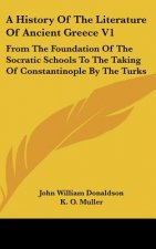 A History Of The Literature Of Ancient Greece V1: From The Foundation Of The Socratic Schools To The Taking Of Constantinople By The Turks