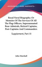 Royal Naval Biography; Or Memoirs Of The Services Of All The Flag-Officers, Superannuated Rear-Admirals, Retired Captains, Post-Captains And Commander
