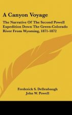 A Canyon Voyage: The Narrative Of The Second Powell Expedition Down The Green-Colorado River From Wyoming, 1871-1872