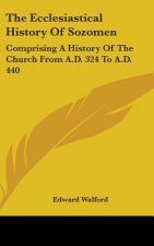 The Ecclesiastical History Of Sozomen: Comprising A History Of The Church From A.D. 324 To A.D. 440