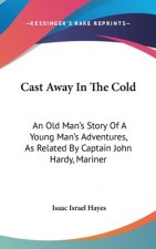 Cast Away In The Cold: An Old Man's Story Of A Young Man's Adventures, As Related By Captain John Hardy, Mariner