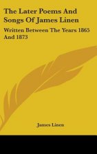 The Later Poems And Songs Of James Linen: Written Between The Years 1865 And 1873
