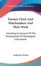 Former Clock And Watchmakers And Their Work: Including An Account Of The Development Of Horological Instruments